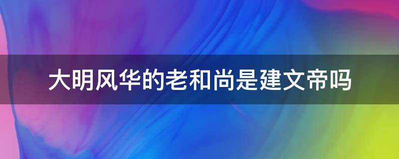 大明风华的老和尚是建文帝吗（大明风华那个和尚是建文帝吗）