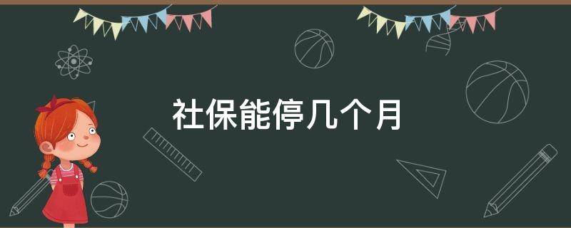 社保能停几个月 社保每个月什么时候可以停