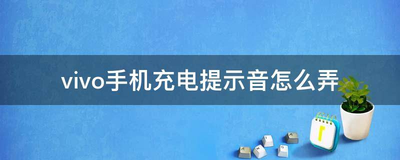 vivo手机充电提示音怎么弄（vivo手机充电提示音怎么搞）