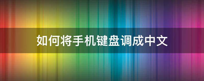 如何将手机键盘调成中文 手机键盘怎么换中文输入法