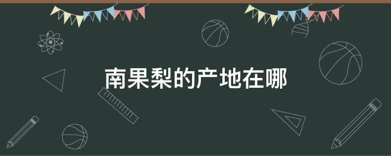 南果梨的产地在哪（南果梨的产地在哪里气候如何）