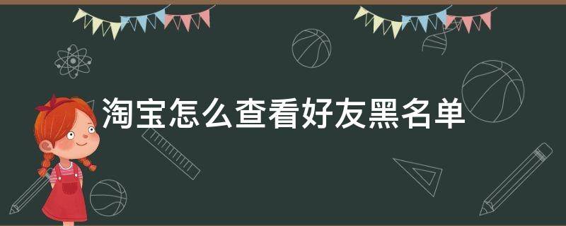 淘宝怎么查看好友黑名单 淘宝怎么看有没有被好友拉黑名单