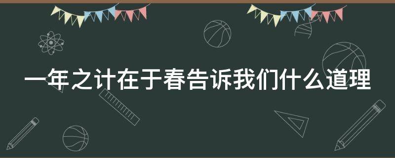 一年之计在于春告诉我们什么道理 一年之计在于春表达了什么