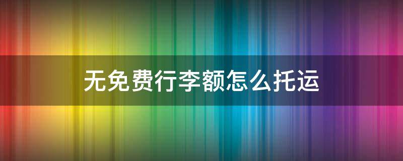 无免费行李额怎么托运 无免费行李额怎么托运怎么收费是超重收费还是从0计算?