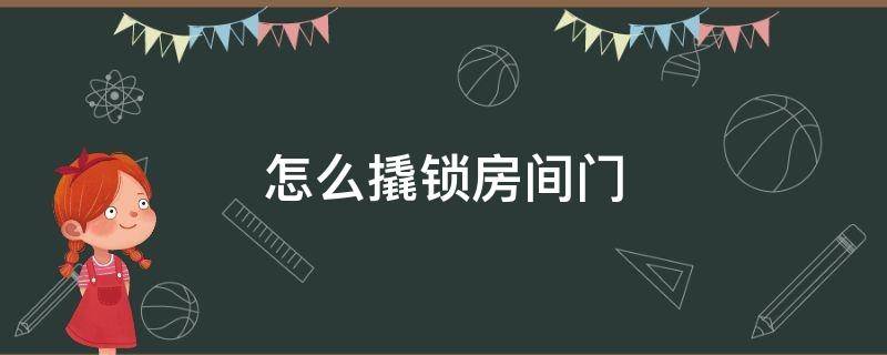 怎么撬锁房间门（怎么撬房门锁最简单的方法）