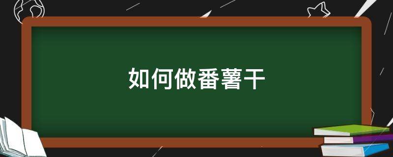 如何做番薯干（怎样做番薯干）