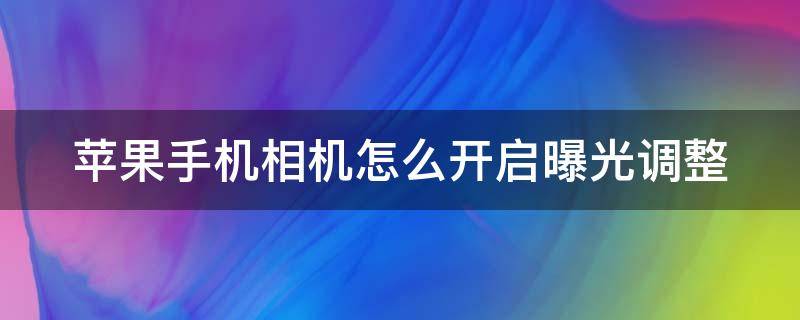 苹果手机相机怎么开启曝光调整（苹果手机相机怎么开启曝光调整功能）