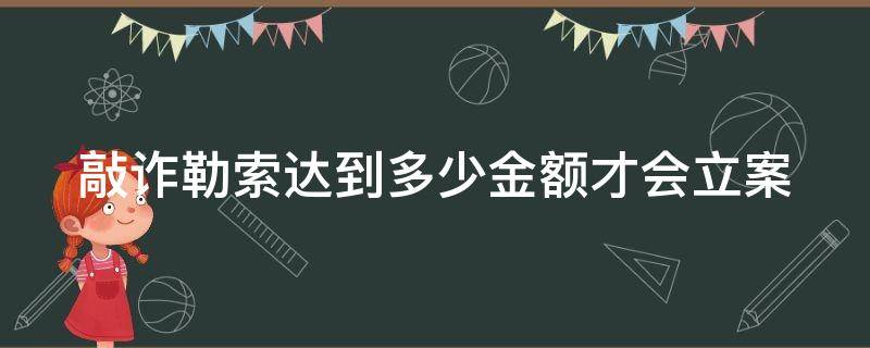 敲诈勒索达到多少金额才会立案（敲诈勒索达到多少金额才会立案侦查）