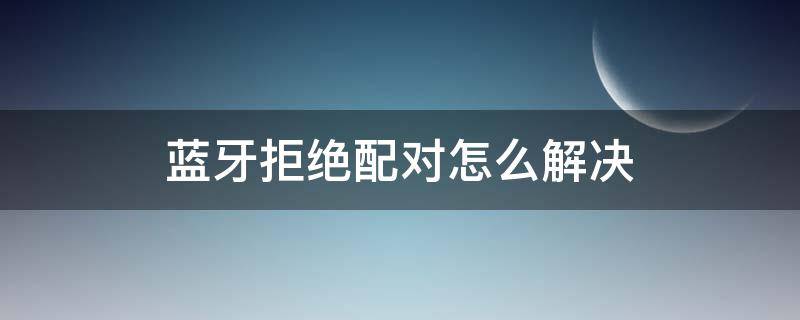 蓝牙拒绝配对怎么解决 小米手机蓝牙拒绝配对怎么解决