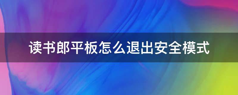 读书郎平板怎么退出安全模式 读书郎平板电脑安全模式怎么解除