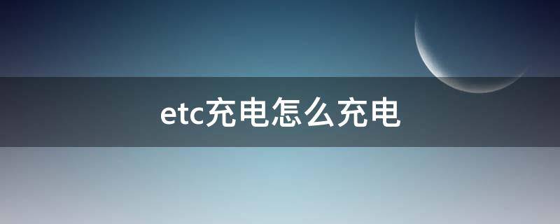 etc充电怎么充电 etc用充电吗怎么充电啊