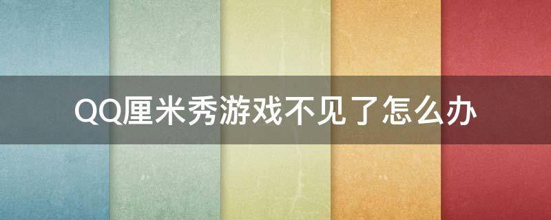 QQ厘米秀游戏不见了怎么办（qq厘米秀游戏怎么没有了）