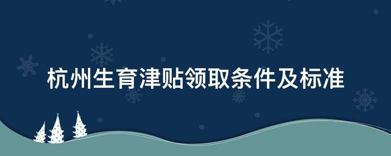 杭州生育津贴领取条件及标准 杭州生育津贴领取条件及标准是要同一个公司