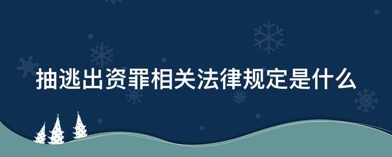 抽逃出资罪相关法律规定是什么 抽逃出资罪量刑标准