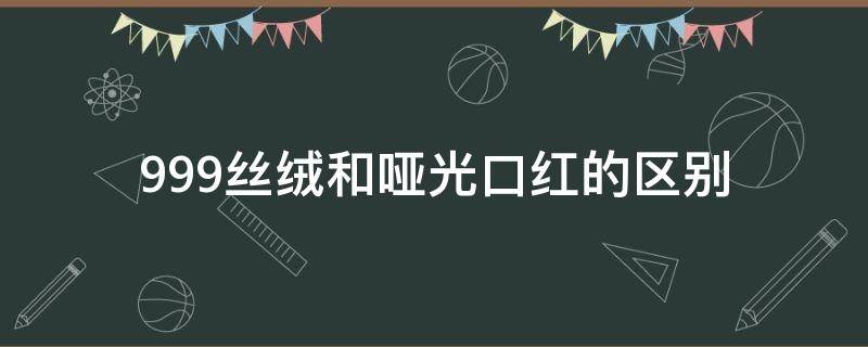 999丝绒和哑光口红的区别（迪奥999丝绒和哑光口红的区别）