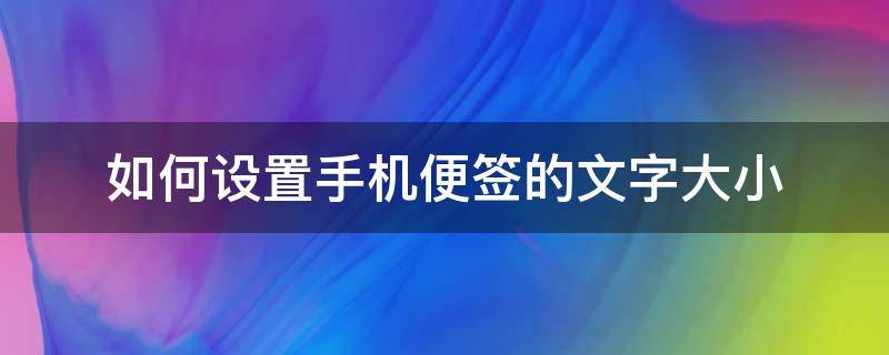 如何设置手机便签的文字大小 手机便签怎么把字变大