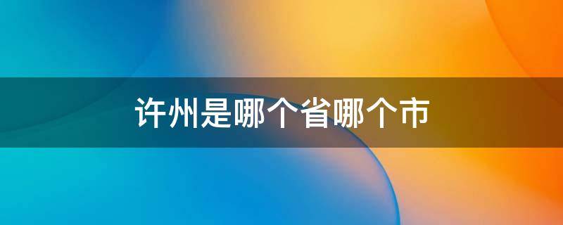 许州是哪个省哪个市 许县属于哪个省哪个市