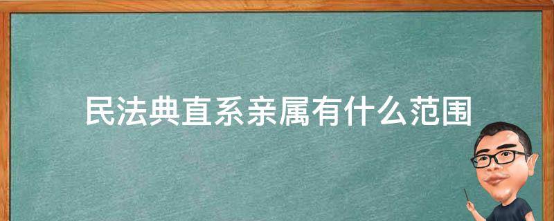 民法典直系亲属有什么范围（民法直系亲属的范围）