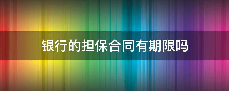 银行的担保合同有期限吗 银行合同担保期限怎么看