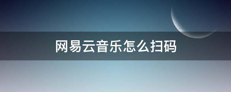 网易云音乐怎么扫码（网易云音乐怎么扫码登录电脑）