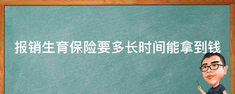 报销生育保险要多长时间能拿到钱（报销生育保险要多长时间能拿到钱呀）