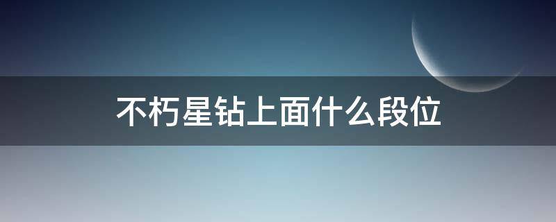 不朽星钻上面什么段位（王者荣耀不朽星钻哪5个段位）