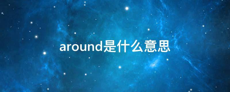 around是什么意思（around是什么意思英语）