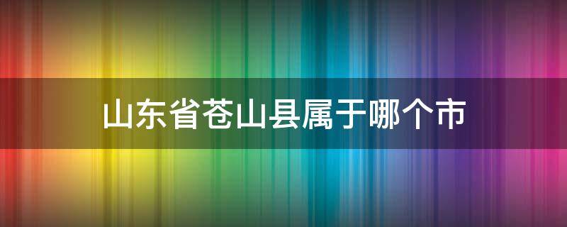 山东省苍山县属于哪个市 山东省苍山县是属于哪个市