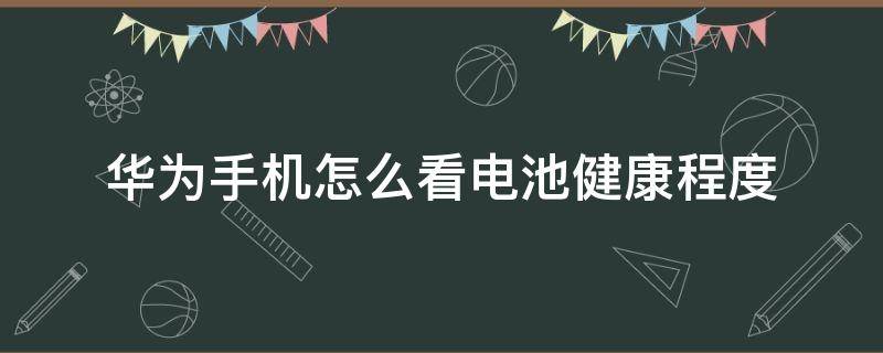 华为手机怎么看电池健康程度 华为怎么看手机电池的健康程度