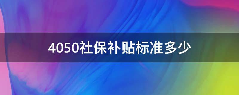 4050社保补贴标准多少（4050社保补贴标准是多少）