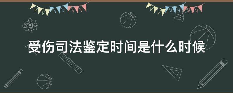 受伤司法鉴定时间是什么时候 司法鉴定能否鉴定出受伤时间