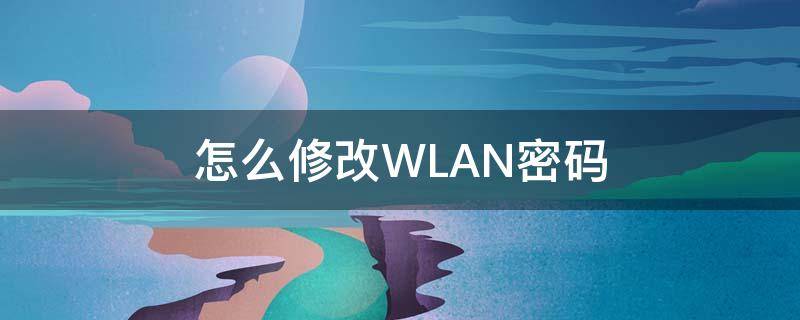 怎么修改WLAN密码（怎样把wlan密码修改）