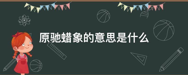 原驰蜡象的意思是什么 原驰蜡象怎么写