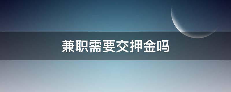 兼职需要交押金吗 跑腿兼职需要交押金吗