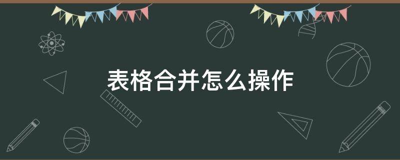 表格合并怎么操作（表格合并表格怎么弄）