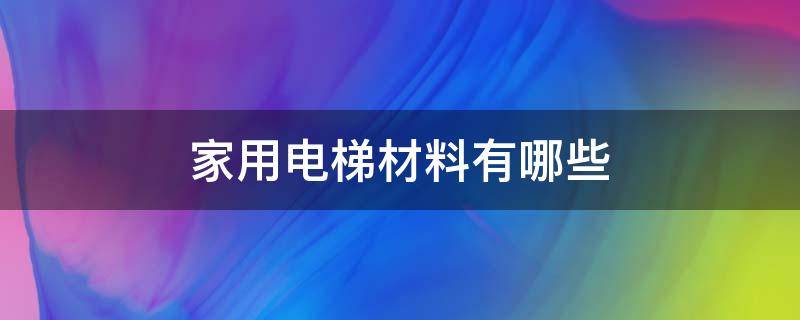 家用电梯材料有哪些 电梯常用金属材料有哪些