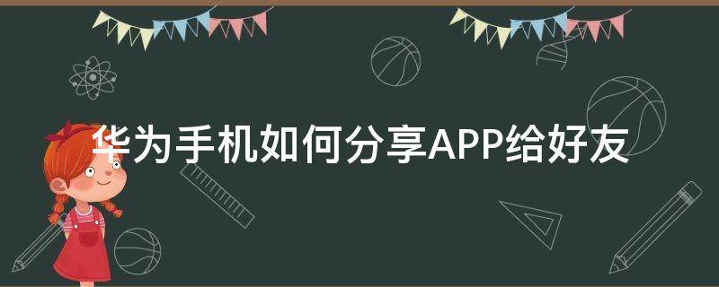 华为手机如何分享APP给好友 华为手机的华为分享怎么用