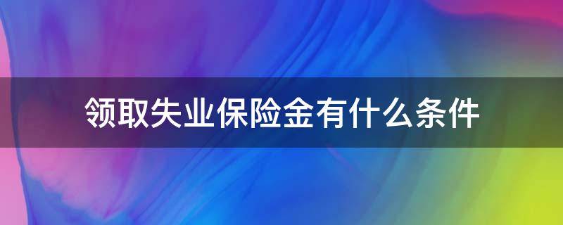 领取失业保险金有什么条件（什么条件能领取失业保险金）