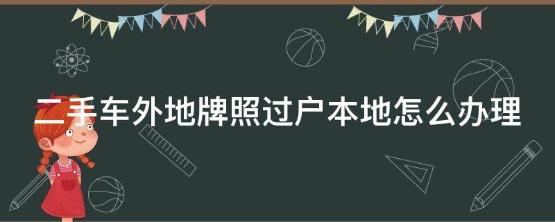 二手车外地牌照过户本地怎么办理 二手车外地牌照过户本地怎么办理流程