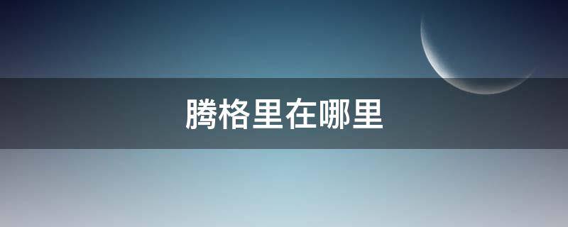 腾格里在哪里（腾格里沙漠怎么去）