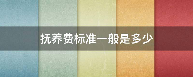 抚养费标准一般是多少 抚养费标准一般是多少钱一个月