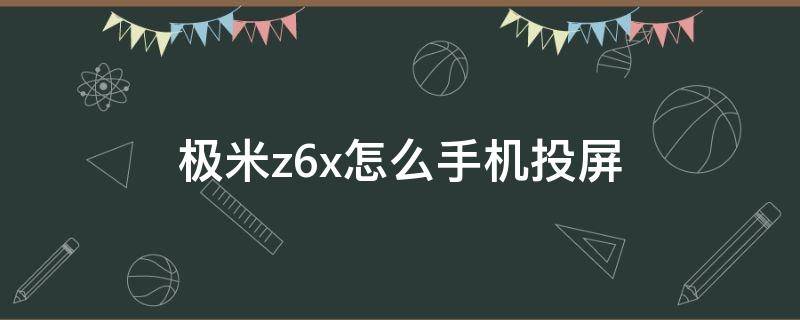 极米z6x怎么手机投屏 极米z6如何能手机投屏