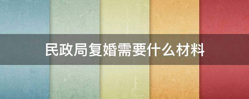 民政局复婚需要什么材料（民政局复婚流程如何办理手续）