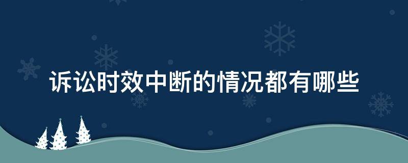 诉讼时效中断的情况都有哪些 诉讼时效的中断是什么