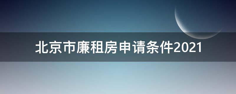 北京市廉租房申请条件2021（北京市廉租房申请条件2021官网）