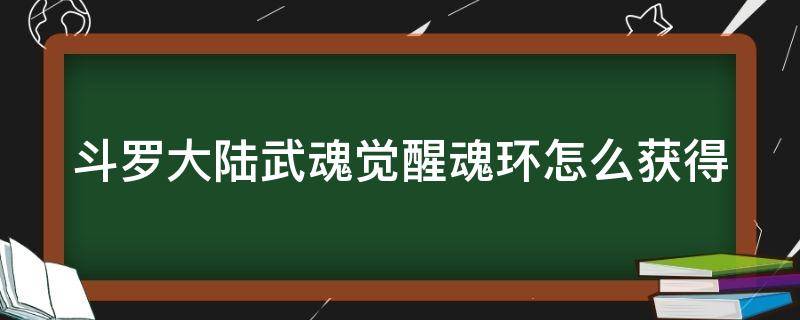 斗罗大陆武魂觉醒魂环怎么获得 斗罗大陆武魂觉醒魂环怎么获得最快