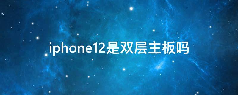 iphone12是双层主板吗（iPhone 12是双层主板吗）