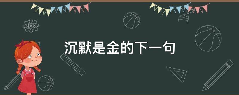 沉默是金的下一句 沉默是金的下一句搞笑话