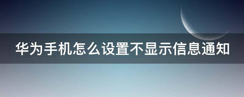 华为手机怎么设置不显示信息通知 华为如何不显示信息提示