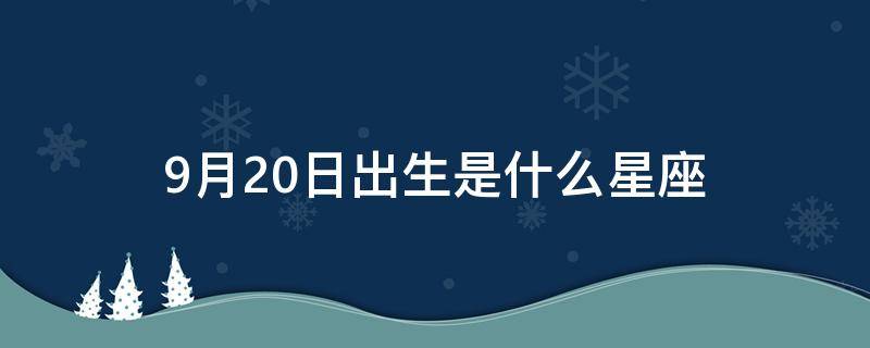 9月20日出生是什么星座（9月20日出生是什么星座女）